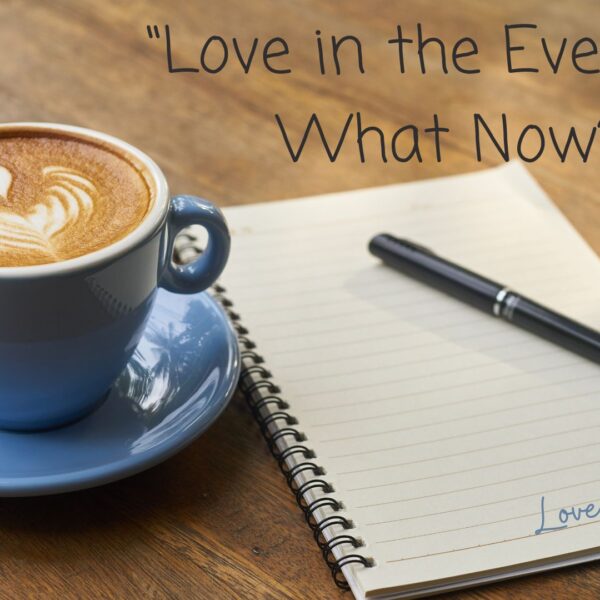 Love in the Everyday: What Now?